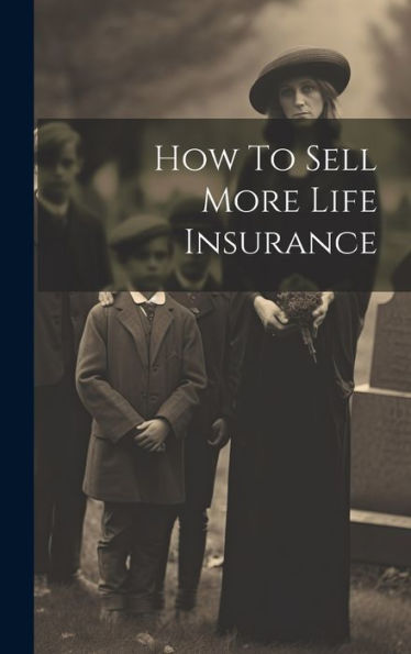 How To Sell More Life Insurance - 9781019428467