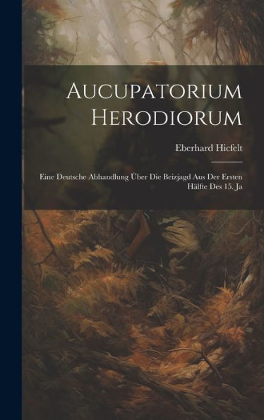Aucupatorium Herodiorum: Eine Deutsche Abhandlung Über Die Beizjagd Aus Der Ersten Hälfte Des 15. Ja