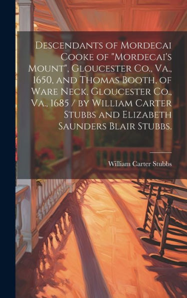 Descendants Of Mordecai Cooke Of "Mordecai's Mount", Gloucester Co., Va., 1650, And Thomas Booth, Of Ware Neck, Gloucester Co., Va., 1685 / By William ... Stubbs And Elizabeth Saunders Blair Stubbs.