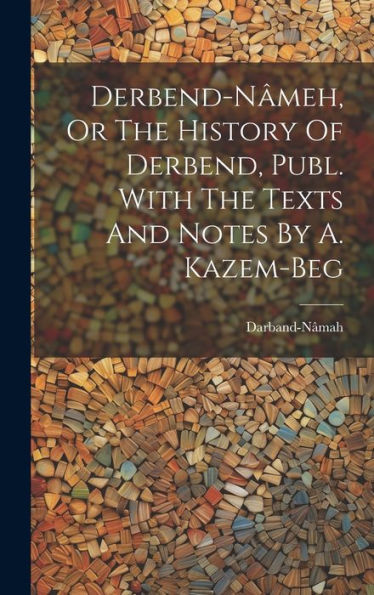 Derbend-Nâmeh, Or The History Of Derbend, Publ. With The Texts And Notes By A. Kazem-Beg