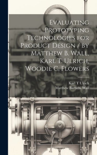 Evaluating Prototyping Technologies For Product Design / By Matthew B. Wall, Karl T. Ulrich, Woodie C. Flowers