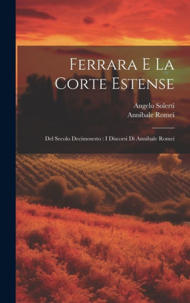 Ferrara E La Corte Estense: Del Secolo Decimosesto: I Discorsi Di Annibale Romei (Italian Edition)