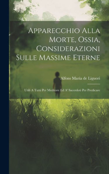 Apparecchio Alla Morte, Ossia, Considerazioni Sulle Massime Eterne: Utili A Tutti Per Meditare Ed A' Sacerdoti Per Predicare (Italian Edition)