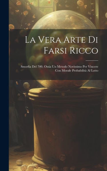 La Vera Arte Di Farsi Ricco: Smorfia Del 700, Ossia Un Metodo Novissimo Per Vincere Con Morale Probabilità Al Lotto (Italian Edition)
