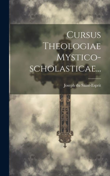 Cursus Theologiae Mystico-Scholasticae... (Latin Edition)