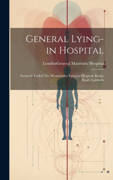 General Lying-In Hospital: Formerly Called The Westminster Lying-In Hospital, Bridge Road, Lambeth - 9781019435328