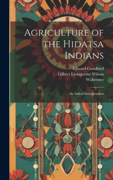 Agriculture Of The Hidatsa Indians: An Indian Interpretation