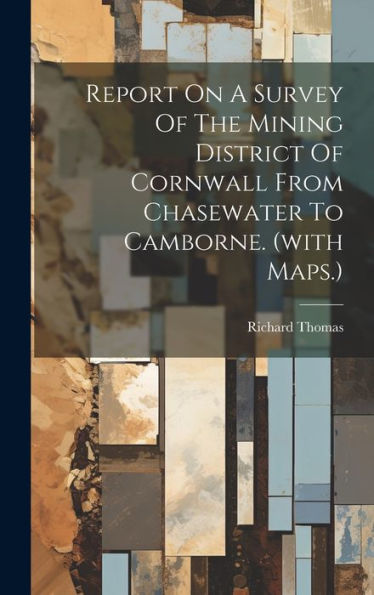 Report On A Survey Of The Mining District Of Cornwall From Chasewater To Camborne. (With Maps.) - 9781019437124