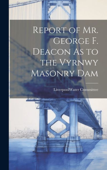 Report Of Mr. George F. Deacon As To The Vyrnwy Masonry Dam - 9781019437254