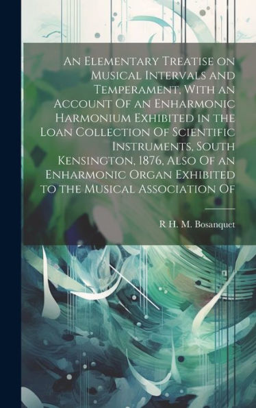 An Elementary Treatise On Musical Intervals And Temperament, With An Account Of An Enharmonic Harmonium Exhibited In The Loan Collection Of Scientific ... Organ Exhibited To The Musical Association Of