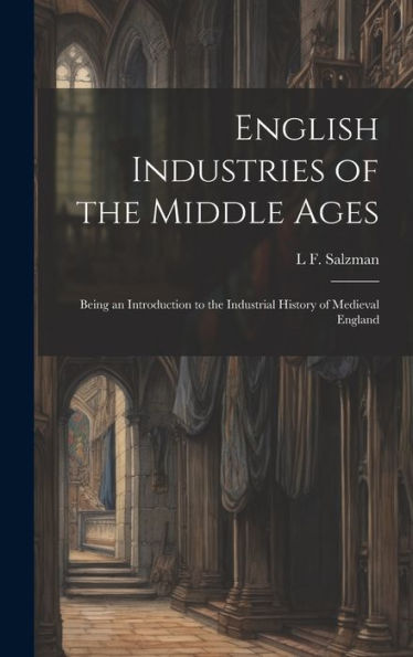 English Industries Of The Middle Ages: Being An Introduction To The Industrial History Of Medieval England - 9781019438527