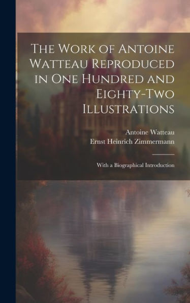 The Work Of Antoine Watteau Reproduced In One Hundred And Eighty-Two Illustrations: With A Biographical Introduction
