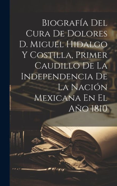 Biografía Del Cura De Dolores D. Miguel Hidalgo Y Costilla, Primer Caudillo De La Independencia De La Nación Mexicana En El Año 1810 (Spanish Edition) - 9781019439807