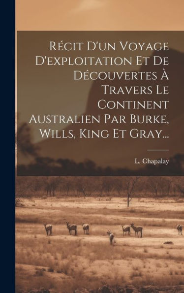 Récit D'Un Voyage D'Exploitation Et De Découvertes À Travers Le Continent Australien Par Burke, Wills, King Et Gray... (French Edition)