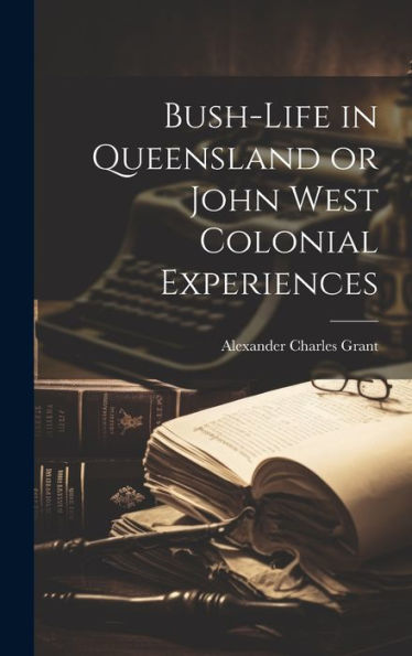 Bush-Life In Queensland Or John West Colonial Experiences