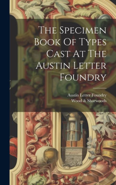 The Specimen Book Of Types Cast At The Austin Letter Foundry