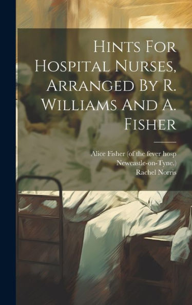 Hints For Hospital Nurses, Arranged By R. Williams And A. Fisher - 9781019442838