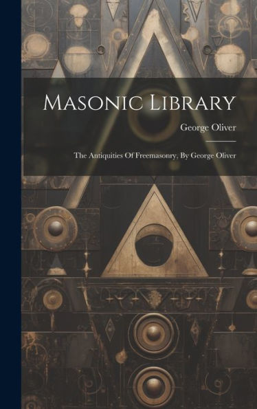 Masonic Library: The Antiquities Of Freemasonry, By George Oliver