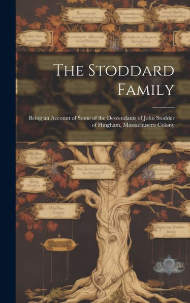 The Stoddard Family: Being An Account Of Some Of The Descendants Of John Stodder Of Hingham, Massachusetts Colony