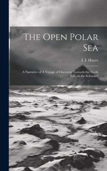 The Open Polar Sea: A Narrative Of A Voyage Of Discovery Towards The North Pole, In The Schooner
