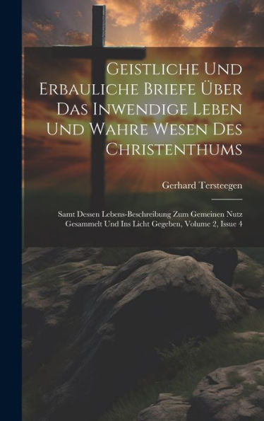 Geistliche Und Erbauliche Briefe Über Das Inwendige Leben Und Wahre Wesen Des Christenthums: Samt Dessen Lebens-Beschreibung Zum Gemeinen Nutz Gesammelt Und Ins Licht Gegeben, Volume 2, Issue 4 - 9781019443835
