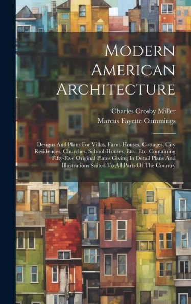 Modern American Architecture: Designs And Plans For Villas, Farm-Houses, Cottages, City Residences, Churches, School-Houses, Etc., Etc. Containing ... Suited To All Parts Of The Country