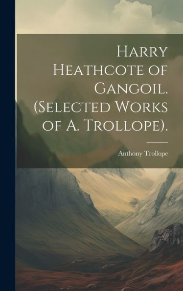 Harry Heathcote Of Gangoil. (Selected Works Of A. Trollope). (Scots Edition)