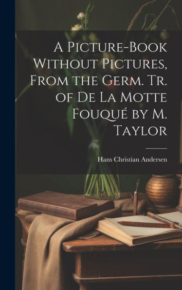 A Picture-Book Without Pictures, From The Germ. Tr. Of De La Motte Fouqué By M. Taylor - 9781019445471
