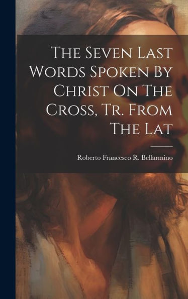 The Seven Last Words Spoken By Christ On The Cross, Tr. From The Lat - 9781019445747