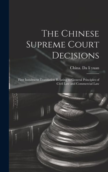 The Chinese Supreme Court Decisions: First Instalment Translation Relating To General Principles Of Civil Law And Commercial Law