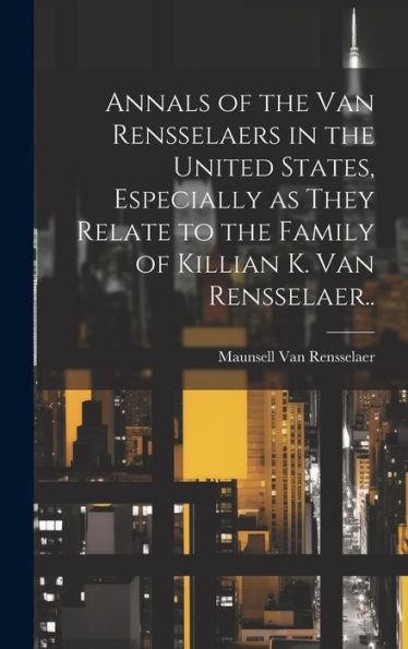 Annals Of The Van Rensselaers In The United States, Especially As They Relate To The Family Of Killian K. Van Rensselaer..
