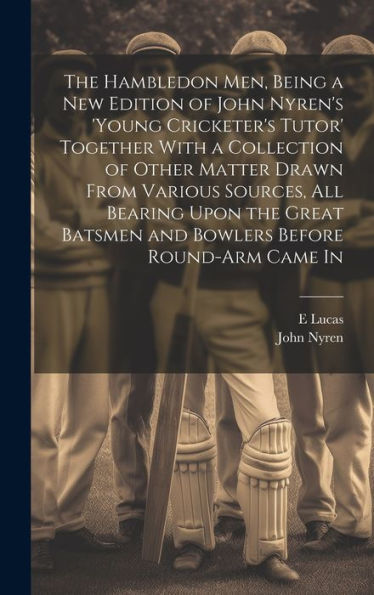 The Hambledon Men, Being A New Edition Of John Nyren's 'Young Cricketer's Tutor' Together With A Collection Of Other Matter Drawn From Various ... Batsmen And Bowlers Before Round-Arm Came In - 9781019447833