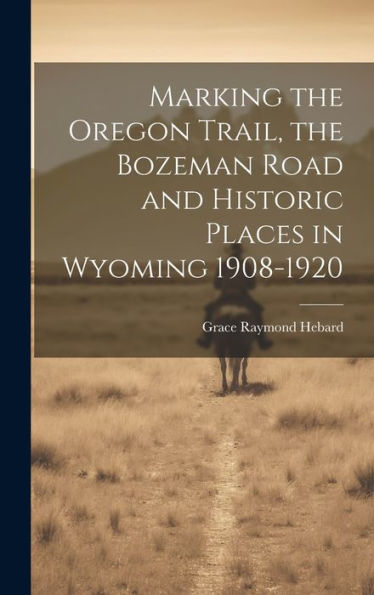 Marking The Oregon Trail, The Bozeman Road And Historic Places In Wyoming 1908-1920 - 9781019448472