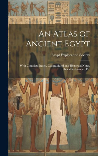 An Atlas Of Ancient Egypt: With Complete Index, Geographical And Historical Notes, Biblical References, Etc