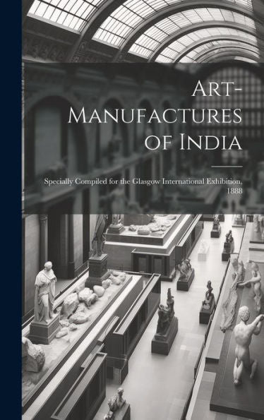 Art-Manufactures Of India: Specially Compiled For The Glasgow International Exhibition, 1888 - 9781020253294