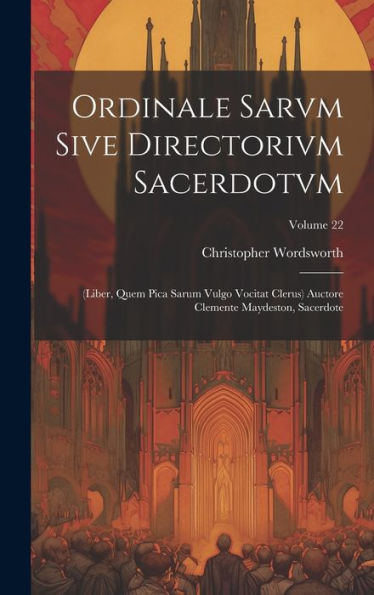 Ordinale Sarvm Sive Directorivm Sacerdotvm: (Liber, Quem Pica Sarum Vulgo Vocitat Clerus) Auctore Clemente Maydeston, Sacerdote; Volume 22 (Latin Edition) - 9781020254048