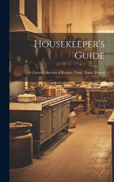 Housekeeper's Guide: A Choice Collection Of Recipes, Tried, Tested, Proved - 9781020256837