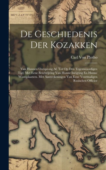 De Geschiedenis Der Kozakken: Van Hunnen Oorsprong Af, Tot Op Den Tegenwoordigen Tijd, Met Eene Beschrijving Van Hunne Inrigting En Hunne ... Rusischen Officier (Dutch Edition) - 9781020257544