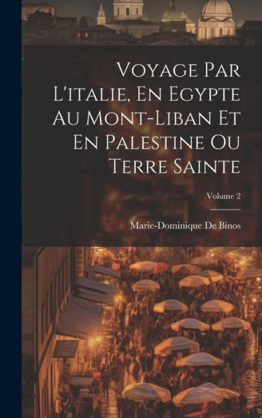 Voyage Par L'Italie, En Egypte Au Mont-Liban Et En Palestine Ou Terre Sainte; Volume 2 (French Edition) - 9781020257889