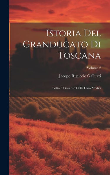 Istoria Del Granducato Di Toscana: Sotto Il Governo Della Casa Medici; Volume 2 (Italian Edition) - 9781020259302