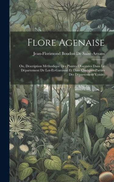 Flore Agenaise: Ou, Description Méthodique Des Plantes Observées Dans Le Département De Lot-Et-Garonne Et Dans Quelques Parties Des Départemens Voisins (French Edition) - 9781020259494