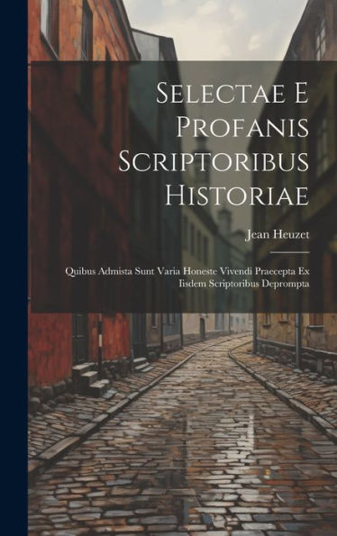 Selectae E Profanis Scriptoribus Historiae: Quibus Admista Sunt Varia Honeste Vivendi Praecepta Ex Iisdem Scriptoribus Deprompta - 9781020261923