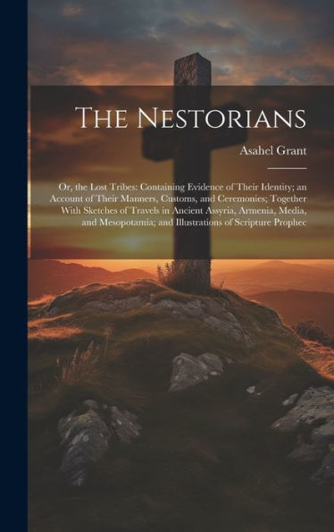 The Nestorians: Or, The Lost Tribes: Containing Evidence Of Their Identity; An Account Of Their Manners, Customs, And Ceremonies; Together With ... And Illustrations Of Scripture Prophec - 9781020262470