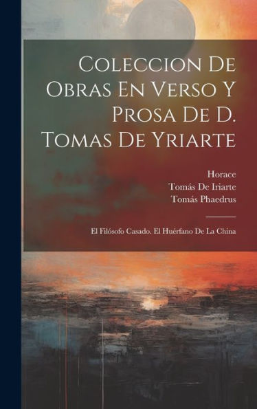 Coleccion De Obras En Verso Y Prosa De D. Tomas De Yriarte: El Filósofo Casado. El Huérfano De La China (Spanish Edition) - 9781020262548