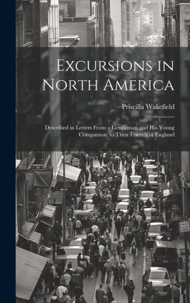 Excursions In North America: Described In Letters From A Gentleman And His Young Companion, To Their Friends In England - 9781020263217
