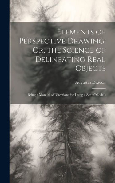 Elements Of Perspective Drawing; Or, The Science Of Delineating Real Objects: Being A Manual Of Directions For Using A Set Of Models - 9781020264580