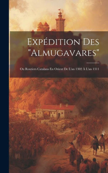 Expédition Des "Almugavares": Ou Routiers Catalans En Orient De L'An 1302 À L'An 1311 (French Edition) - 9781020266096
