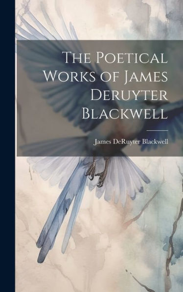 The Poetical Works Of James Deruyter Blackwell - 9781020266867