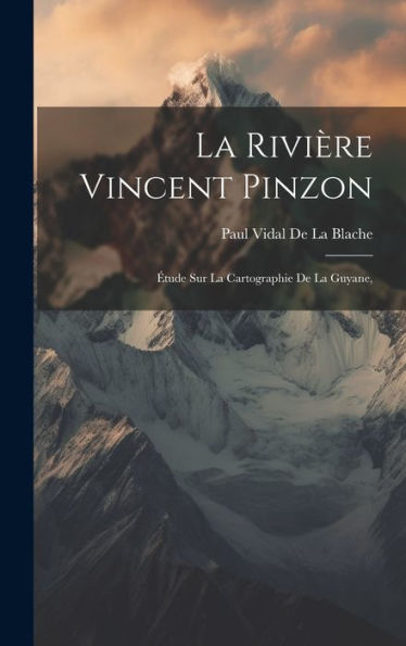 La Rivière Vincent Pinzon: Étude Sur La Cartographie De La Guyane, (French Edition) - 9781020267598