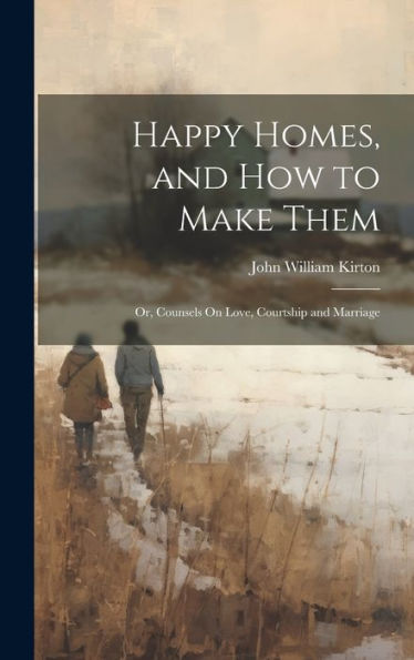 Happy Homes, And How To Make Them; Or, Counsels On Love, Courtship And Marriage - 9781020269493